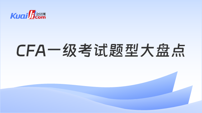 CFA一级考试题型大盘点！一起来看看cfa一级有多难？