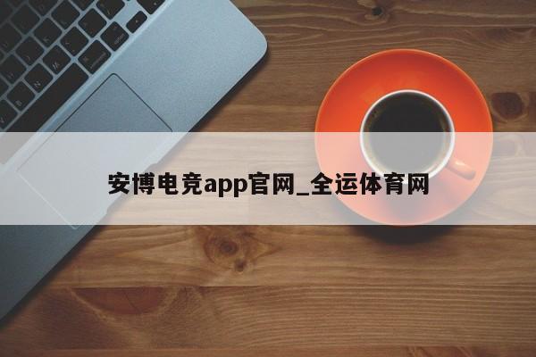 安博电竞app官网_全运体育网(图1)