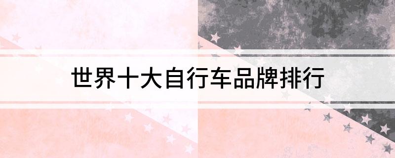 竞博JBO官网世界十大自行车品牌排行(图1)